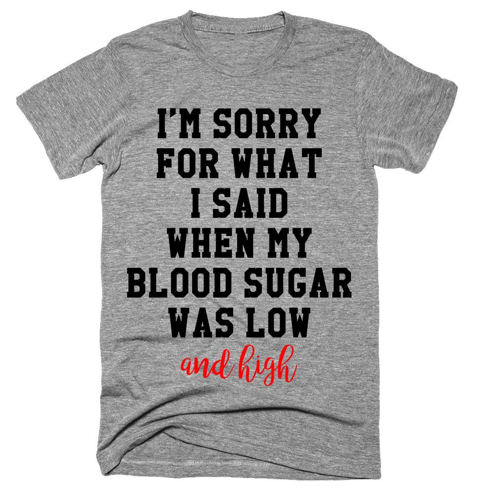 I’m Sorry For What I Said When My Blood Sugar Was Low And High T-shirt 