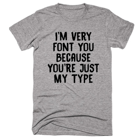 I’m Very Font You Because You’re Just My Type T-shirt - Shirtoopia