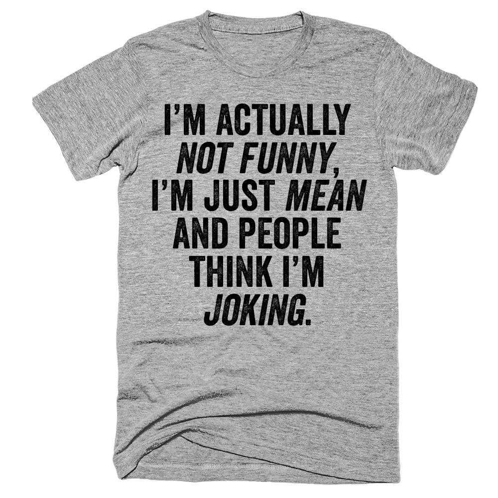 I'm actually not funny, i'm just mean and people think i'm joking t-shirt