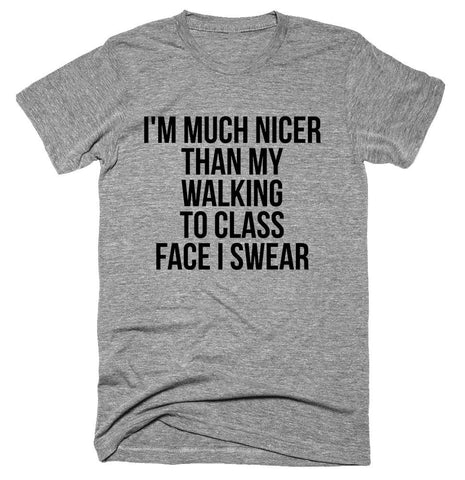 I'm much nicer than my walking to class face I swear T-shirt 