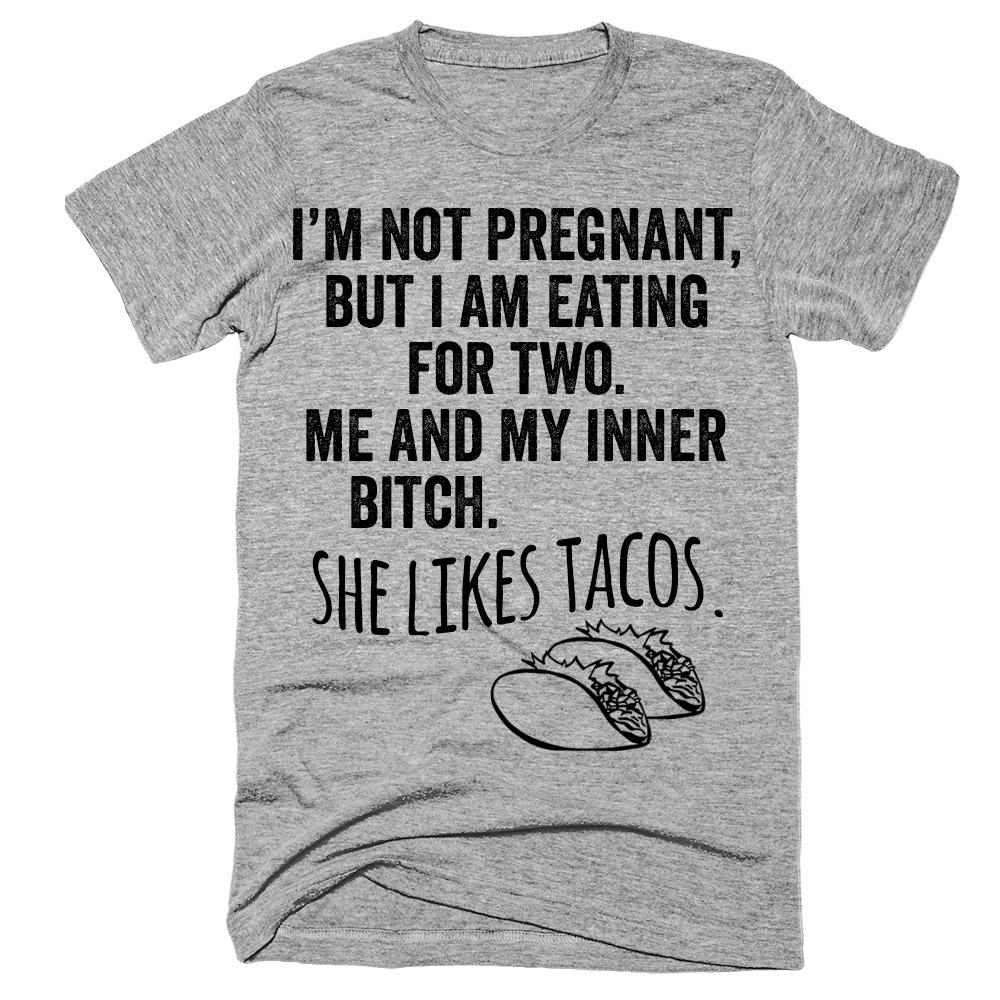 I'm not preagnant but i am eating for two Me and my inner bitch She likes tacos t-shirt