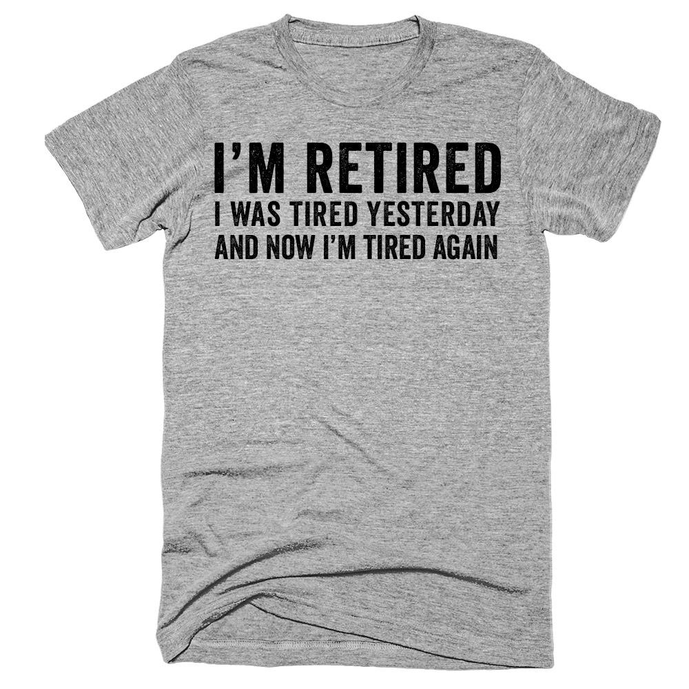 I'm retired I was tired yesterday and now i'm tired again t-shirt