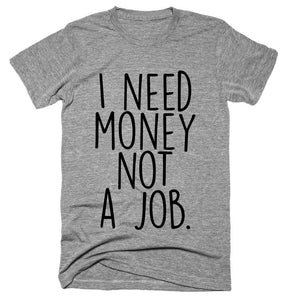 I need money not a job T-shirt 