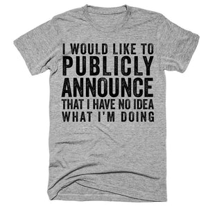 I would like to publicly announce that i have no idea what i'm doing t-shirt
