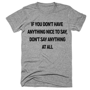 If You Don't Have  Anything Nice To Say, don’t say anything at all T-Shirt - Shirtoopia