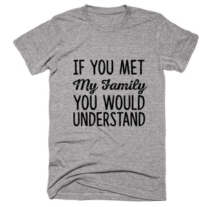 If You Met My Family You Would Understand T-shirt - Shirtoopia
