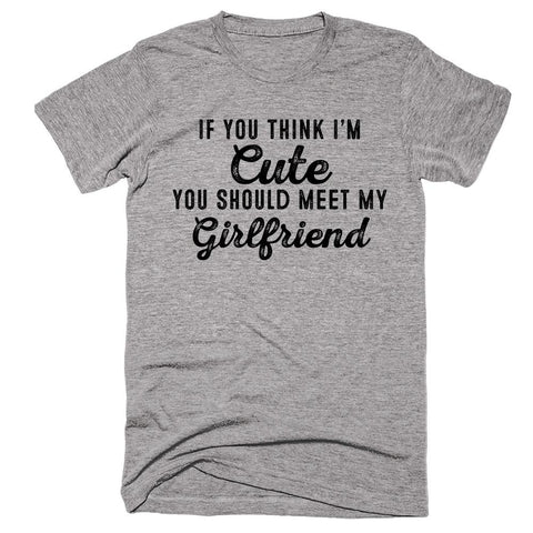 If You Think I’m Cute You Should Meet My Girlfriend T-shirt - Shirtoopia