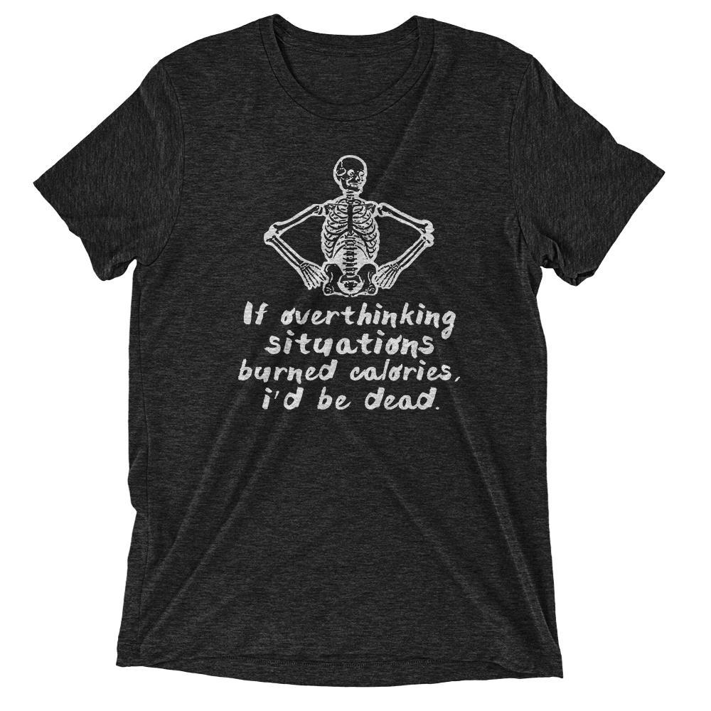 If overthinking situations burned calories i'd be dead T-Shirt