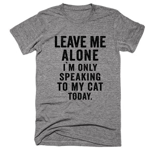 Leave Me Alone I`m Only Speaking to my Cat Today Tee