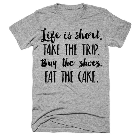 Life is short Take the trip Buy the shoes Eat the cake t-shirt
