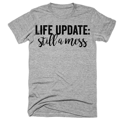 Life update still a mess t-shirt