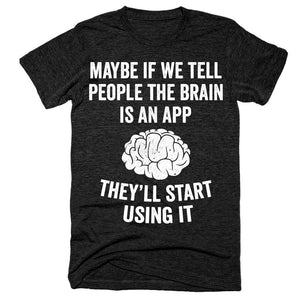 Maybe if we tell people the brain is an app they'll start using it t-shirt