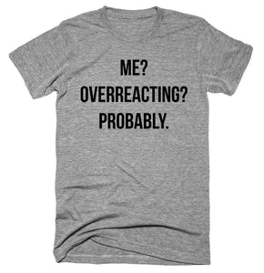 Me Overreacting Probably T-shirt 