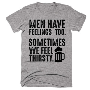 Men Have Feelings, Too. Sometimes We Feel Thirsty. T-shirt - Shirtoopia