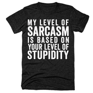 My level of sarcasm is based on your level of stupidity t-shirt - Shirtoopia