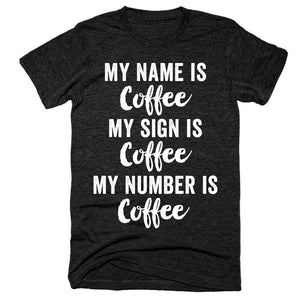 My name is coffee, my sign is coffee, my number is coffee t-shirt