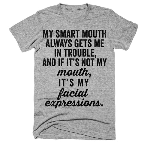 My Smart Mouth Always Gets Me In Trouble, And If It's Not My Mouth, It's My Facial Expressions T-Shirt
