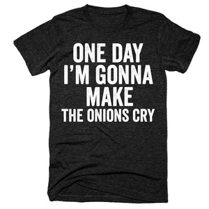 One day I'm gonna make the onions cry t-shirt
