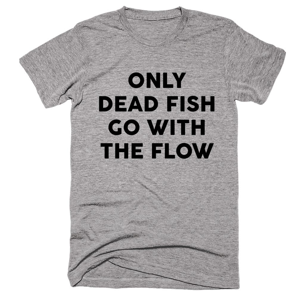 Only Dead Fish Go With The Flow T-shirt - Shirtoopia