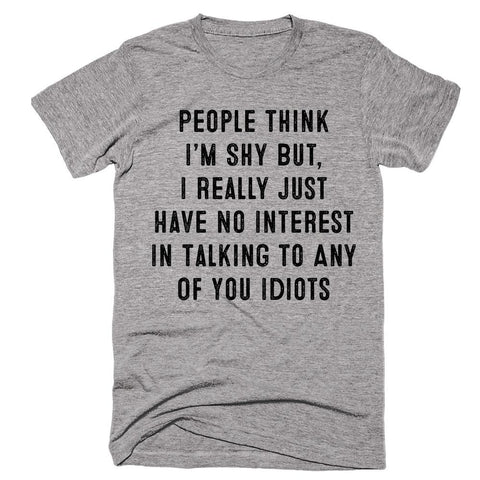People Think I’m Shy But, I Really Just Have No Interest In Talking To Any Of You Idiots T-shirt - Shirtoopia