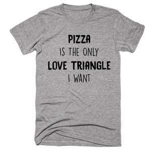 Pizza Is The Only Love Triangle I Want T-shirt - Shirtoopia