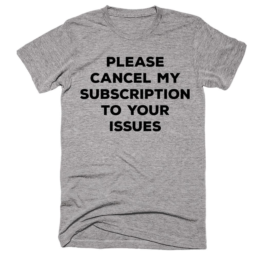 Please Cancel My Subscription To Your Issues T-shirt - Shirtoopia