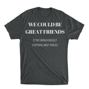 We Could Be Great Friends Shirt