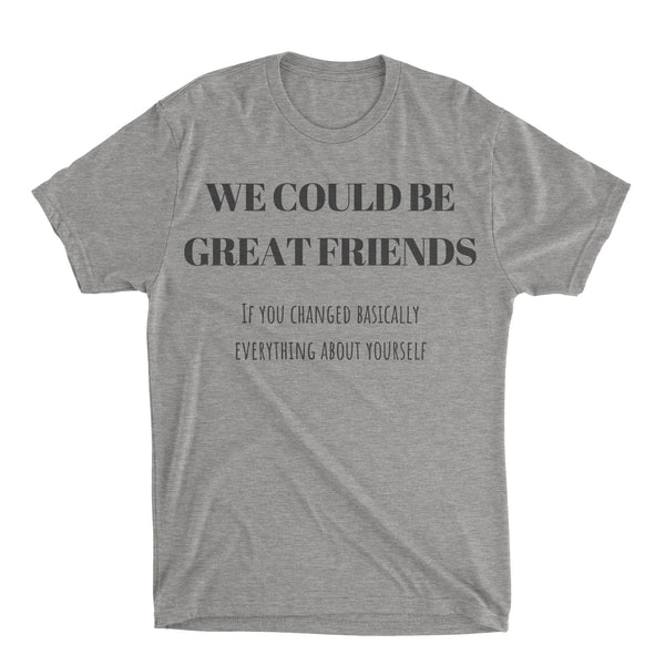 We Could Be Great Friends Shirt