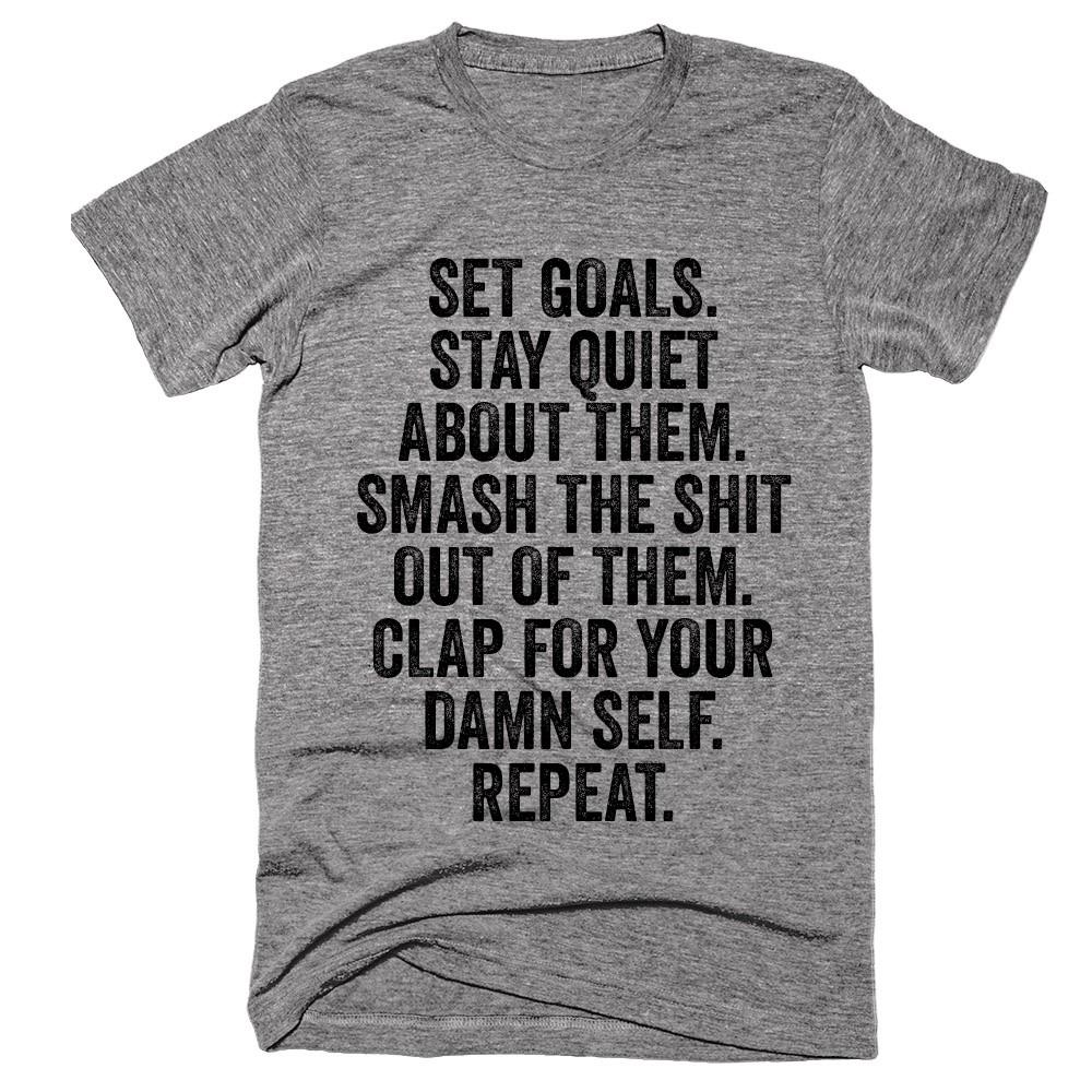 Set goals, stay quiet about them, smash the shit out of them, clap for your damn self, repeat