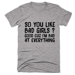 So You Like Bad Girls Cuz I'm Bad At Everything T-Shirt - Shirtoopia