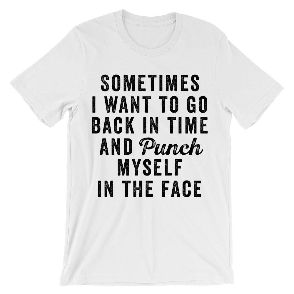 Sometimes i want to go back in time and punch myself in the face t-shirt