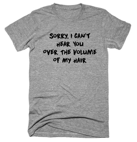 Sorry, I Can’t Hear You Over The Volume Of My Hair. T-shirt 