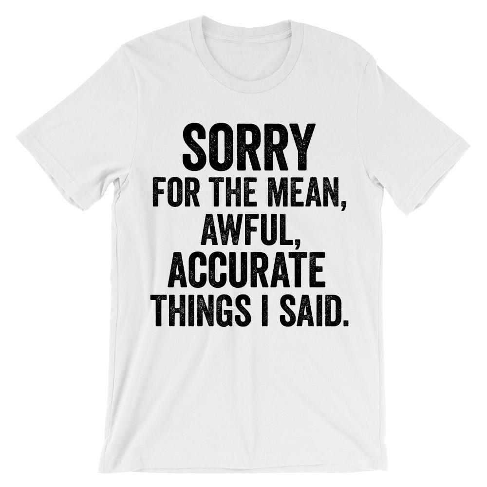 Sorry for the mean, awful, accurate things i said t-shirt
