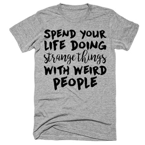 Spend your life doing strange things with weird people t-shirt