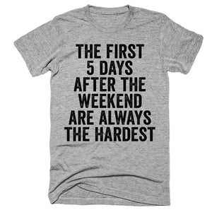 The first 5 days after the weekend are always the hardest t-shirt
