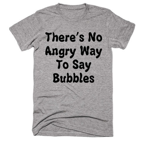 There's No Angry Way To Say Bubbles T-Shirt - Shirtoopia