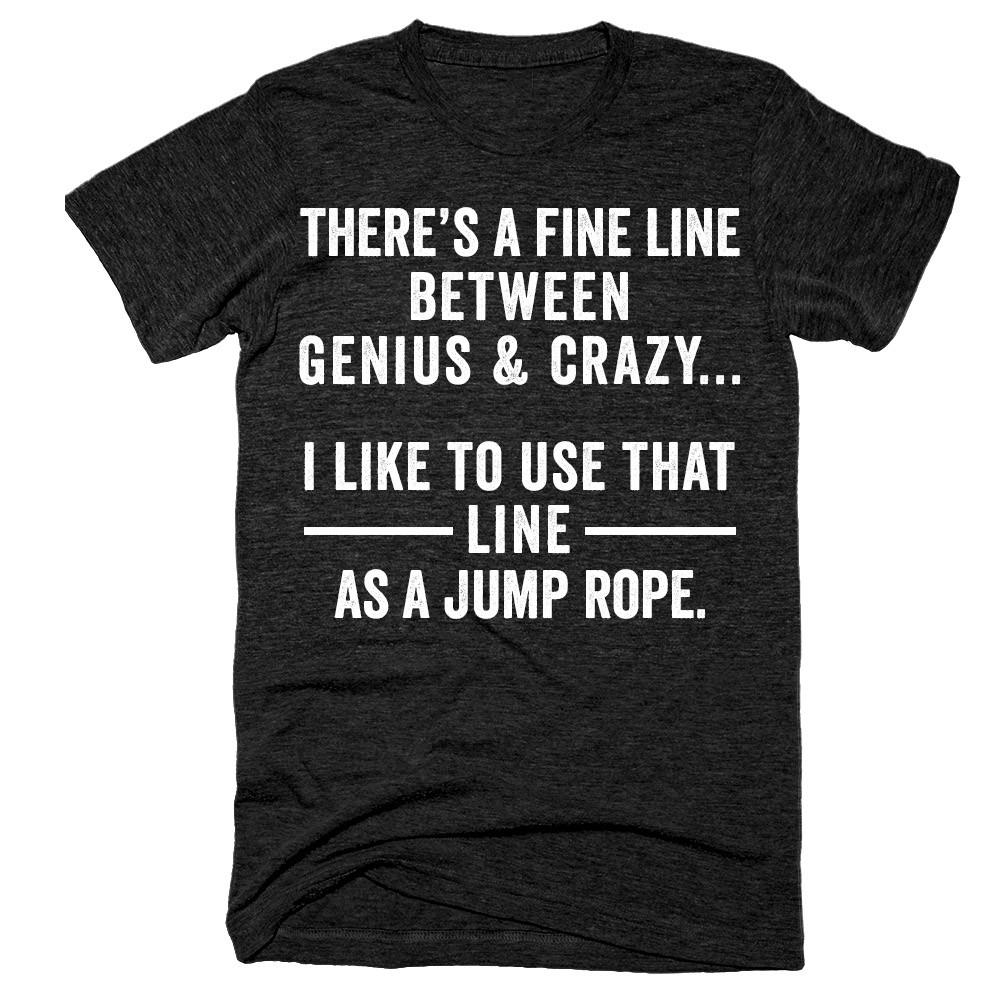 There's a fine line between genius & crazy I like to use that line as a jump rope t-shirt