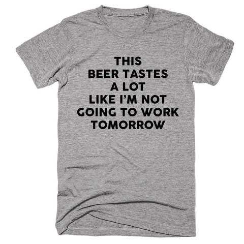 This Beer Tastes A Lot  Like I’m Not Going To Work Tomorrow T-shirt - Shirtoopia