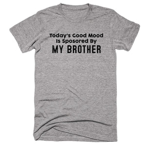 Today’s Good Mood Is Sposored By My Brother T-shirt - Shirtoopia