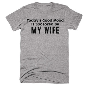 Today’s Good Mood Is Sposored By My Wife T-shirt - Shirtoopia