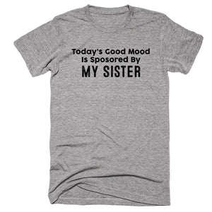 Today’s Good Mood Is Sposored By My sister T-shirt - Shirtoopia