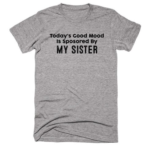Today’s Good Mood Is Sposored By My sister T-shirt - Shirtoopia