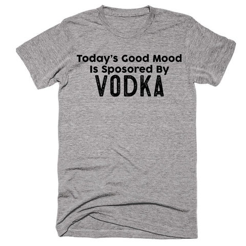 Today’s Good Mood Is Sposored By Vodka T-shirt - Shirtoopia