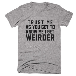 Trust Me As You Get To Know Me I Get Weirder T-shirt - Shirtoopia