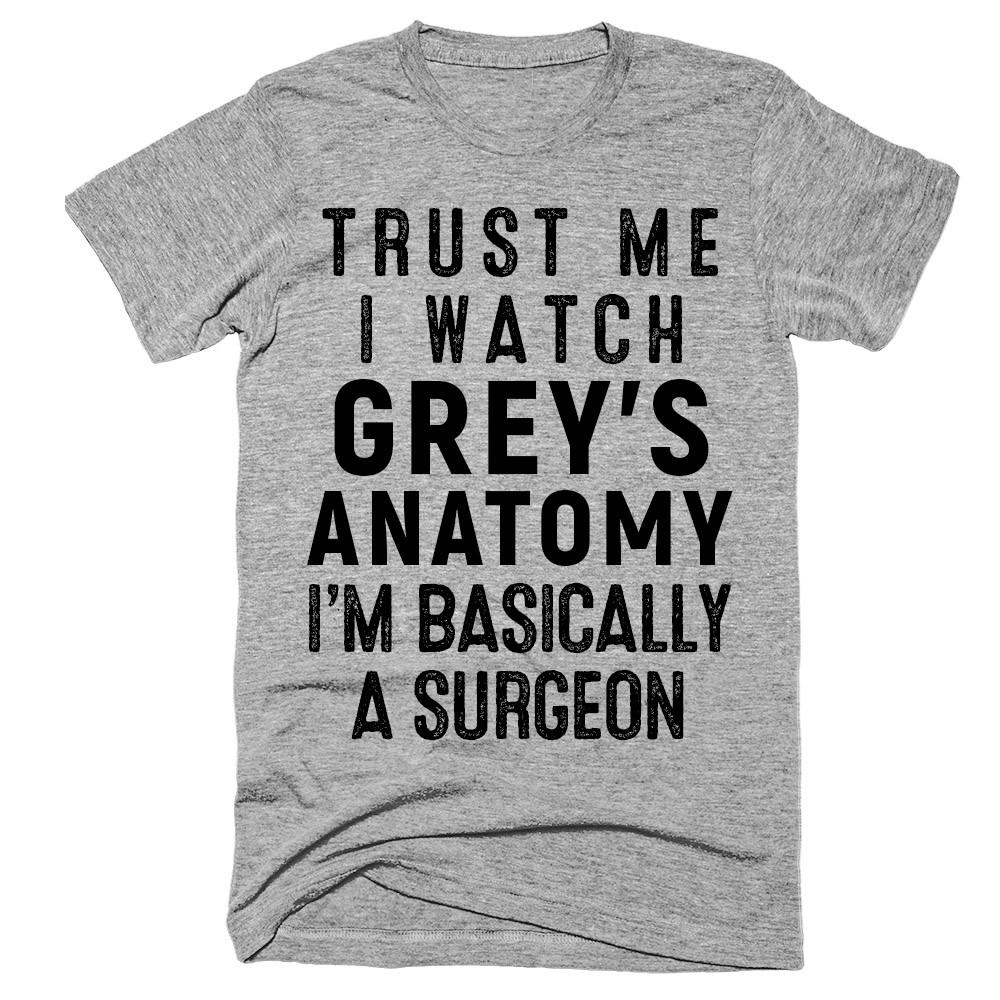 Trust me i watch gray's anatomy i'm basically a surgeon t-shirt - Shirtoopia