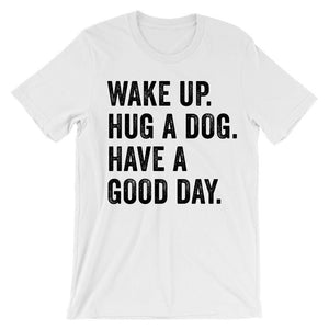 Wake up hug a dog have a good day t-shirt - Shirtoopia
