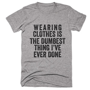 Wearing Clothes Is The Dumbest Thing I've Ever Done T-shirt - Shirtoopia