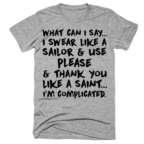 What can i say I swear like a sailor and use please and thank you like a saint I'm complicated t-shirt.