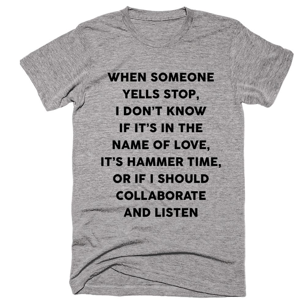 When Someone Yells Stop, I Don’t Know If It’s In The Name Of Love, It’s Hammer Time, Or If I Should Collaborate And Listen T-shirt - Shirtoopia