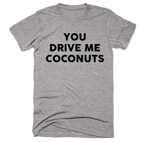 You Drive Me Coconuts T-shirt - Shirtoopia